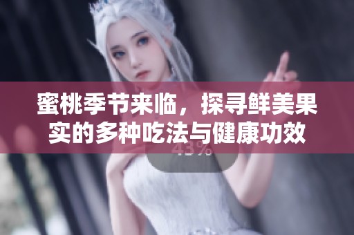 蜜桃季节来临，探寻鲜美果实的多种吃法与健康功效