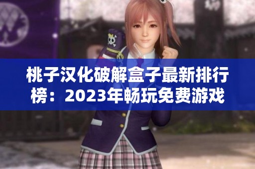 桃子汉化破解盒子最新排行榜：2023年畅玩免费游戏前十推荐
