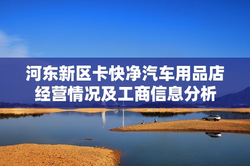 河东新区卡快净汽车用品店经营情况及工商信息分析