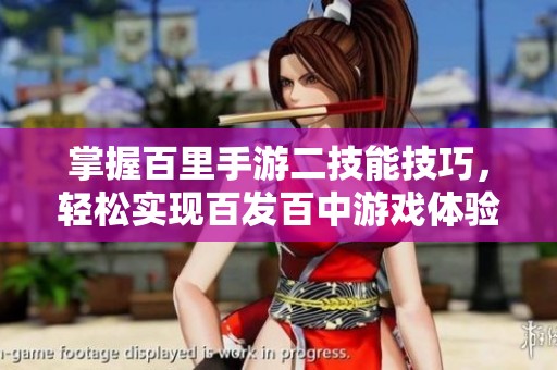 掌握百里手游二技能技巧，轻松实现百发百中游戏体验