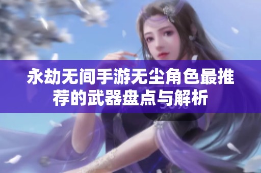 永劫无间手游无尘角色最推荐的武器盘点与解析