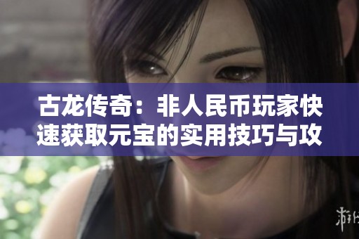 古龙传奇：非人民币玩家快速获取元宝的实用技巧与攻略