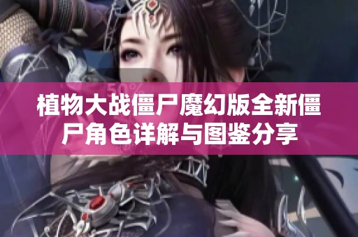植物大战僵尸魔幻版全新僵尸角色详解与图鉴分享