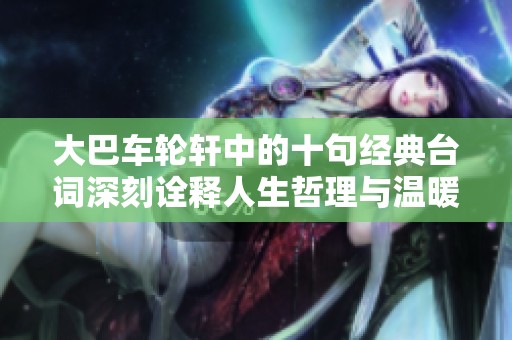 大巴车轮轩中的十句经典台词深刻诠释人生哲理与温暖真情