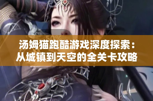 汤姆猫跑酷游戏深度探索：从城镇到天空的全关卡攻略解析