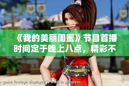 《我的美丽闺蜜》节目首播时间定于晚上八点，精彩不容错过！