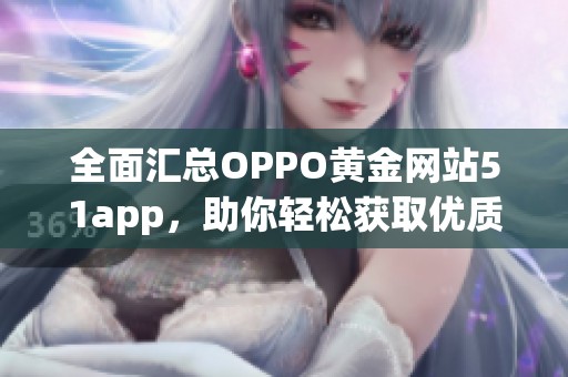 全面汇总OPPO黄金网站51app，助你轻松获取优质应用资讯