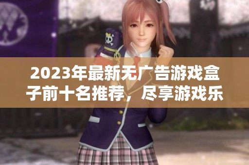 2023年最新无广告游戏盒子前十名推荐，尽享游戏乐趣无干扰