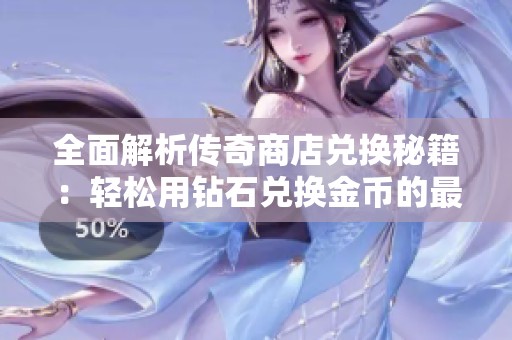 全面解析传奇商店兑换秘籍：轻松用钻石兑换金币的最佳攻略