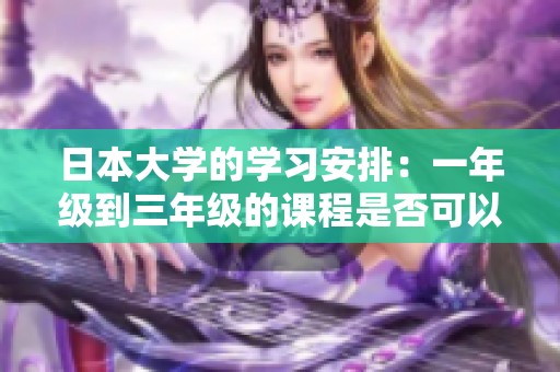 日本大学的学习安排：一年级到三年级的课程是否可以一起上？