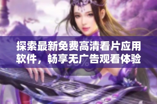 探索最新免费高清看片应用软件，畅享无广告观看体验