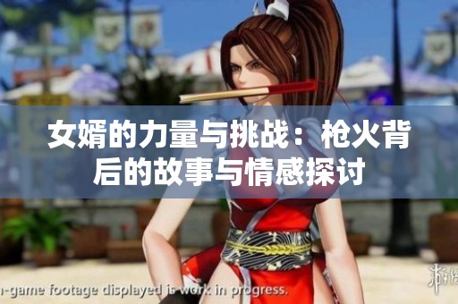 女婿的力量与挑战：枪火背后的故事与情感探讨