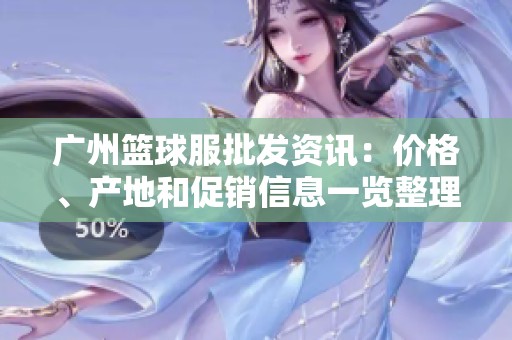 广州篮球服批发资讯：价格、产地和促销信息一览整理