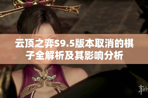 云顶之弈S9.5版本取消的棋子全解析及其影响分析