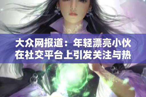 大众网报道：年轻漂亮小伙在社交平台上引发关注与热议