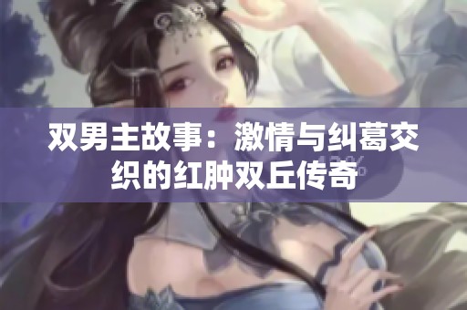 双男主故事：激情与纠葛交织的红肿双丘传奇