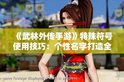 《武林外传手游》特殊符号使用技巧：个性名字打造全攻略