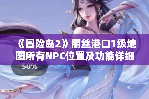 《冒险岛2》丽丝港口1级地图所有NPC位置及功能详细解析指南