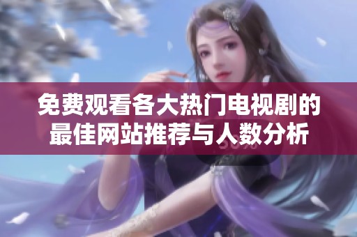 免费观看各大热门电视剧的最佳网站推荐与人数分析