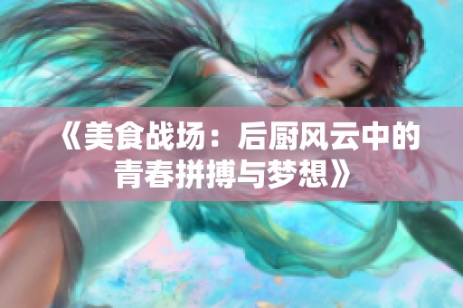 《美食战场：后厨风云中的青春拼搏与梦想》