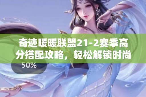 奇迹暖暖联盟21-2赛季高分搭配攻略，轻松解锁时尚巅峰之路
