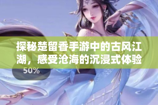 探秘楚留香手游中的古风江湖，感受沧海的沉浸式体验