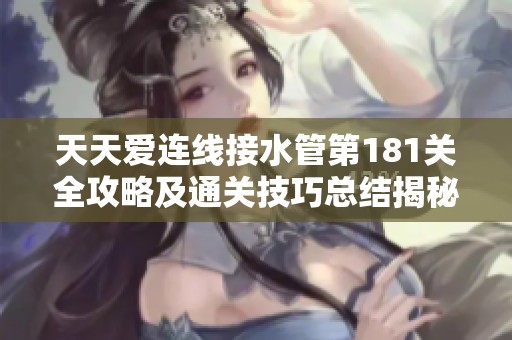 天天爱连线接水管第181关全攻略及通关技巧总结揭秘