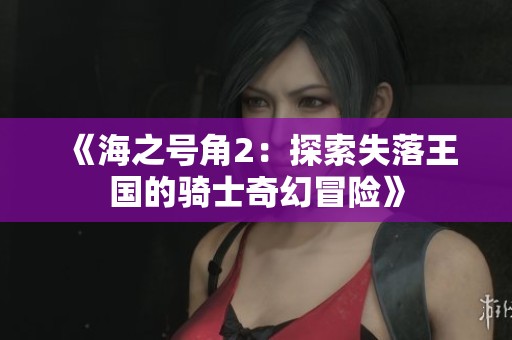 《海之号角2：探索失落王国的骑士奇幻冒险》