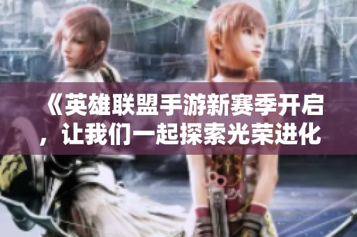 《英雄联盟手游新赛季开启，让我们一起探索光荣进化的奥秘》