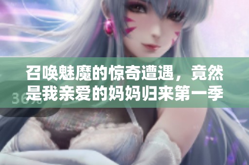 召唤魅魔的惊奇遭遇，竟然是我亲爱的妈妈归来第一季