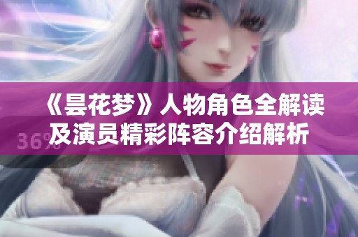 《昙花梦》人物角色全解读及演员精彩阵容介绍解析