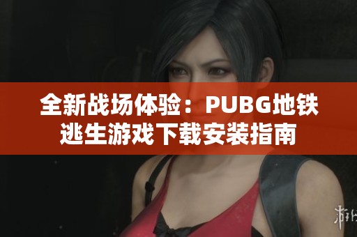 全新战场体验：PUBG地铁逃生游戏下载安装指南