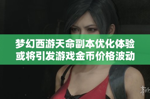 梦幻西游天命副本优化体验或将引发游戏金币价格波动分析