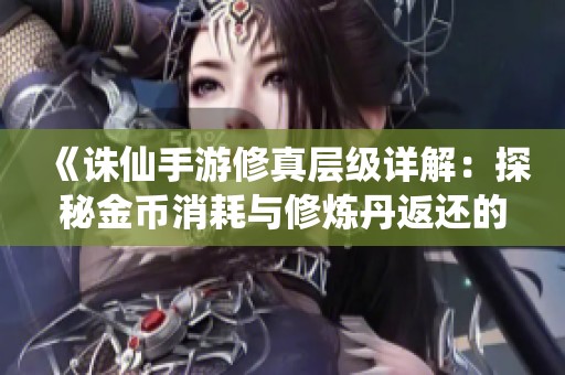 《诛仙手游修真层级详解：探秘金币消耗与修炼丹返还的奥秘》