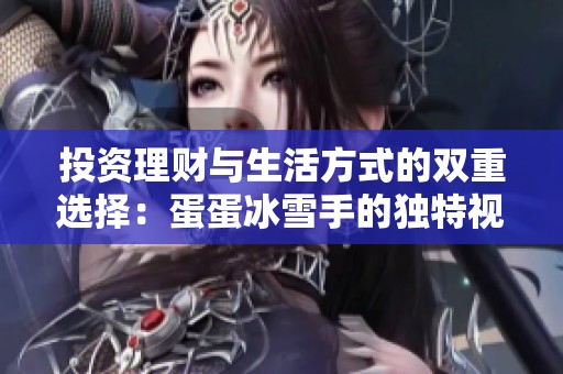 投资理财与生活方式的双重选择：蛋蛋冰雪手的独特视角