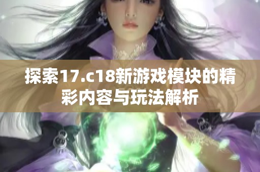 探索17.c18新游戏模块的精彩内容与玩法解析