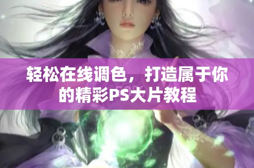 轻松在线调色，打造属于你的精彩PS大片教程