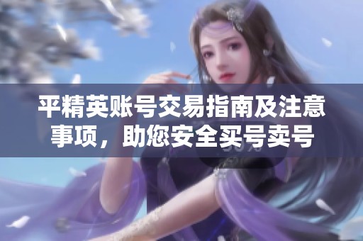 平精英账号交易指南及注意事项，助您安全买号卖号