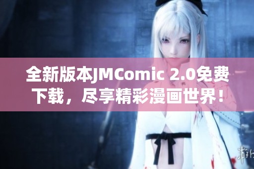 全新版本JMComic 2.0免费下载，尽享精彩漫画世界！