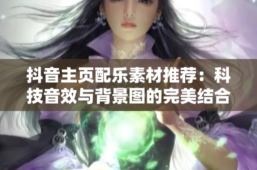 抖音主页配乐素材推荐：科技音效与背景图的完美结合