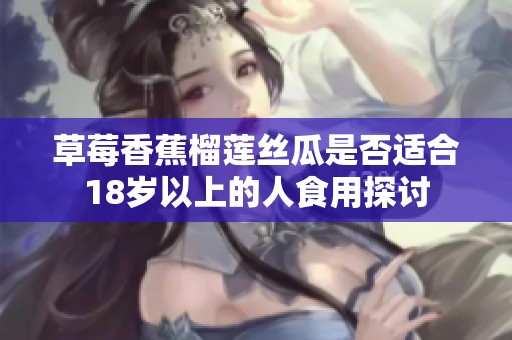 草莓香蕉榴莲丝瓜是否适合18岁以上的人食用探讨