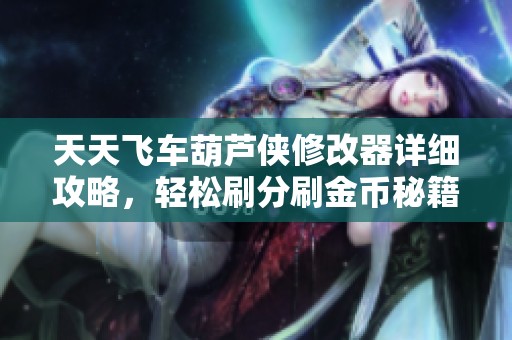 天天飞车葫芦侠修改器详细攻略，轻松刷分刷金币秘籍全面揭晓