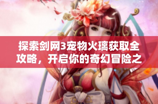探索剑网3宠物火璃获取全攻略，开启你的奇幻冒险之旅