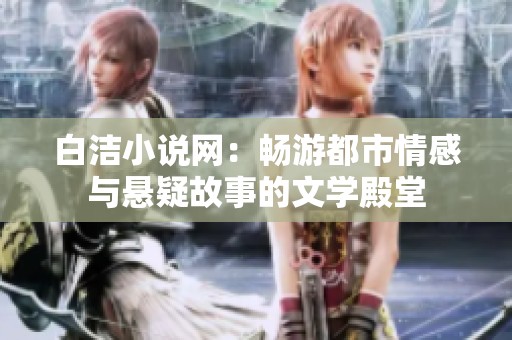 白洁小说网：畅游都市情感与悬疑故事的文学殿堂