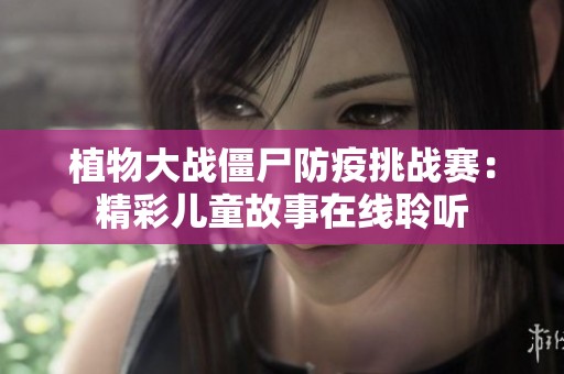 植物大战僵尸防疫挑战赛：精彩儿童故事在线聆听