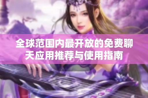 全球范围内最开放的免费聊天应用推荐与使用指南