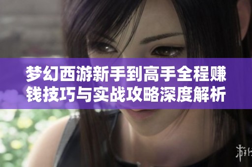 梦幻西游新手到高手全程赚钱技巧与实战攻略深度解析