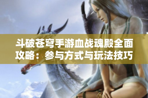 斗破苍穹手游血战魂殿全面攻略：参与方式与玩法技巧详解