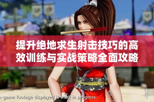 提升绝地求生射击技巧的高效训练与实战策略全面攻略