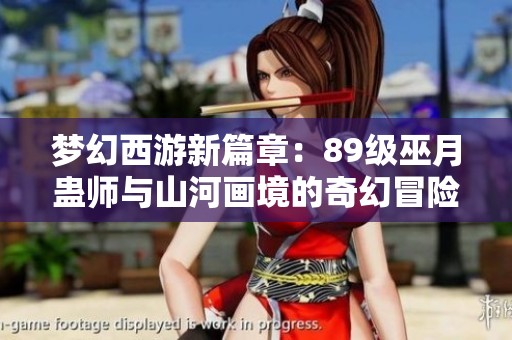 梦幻西游新篇章：89级巫月蛊师与山河画境的奇幻冒险